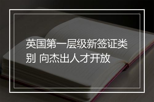 英国第一层级新签证类别 向杰出人才开放