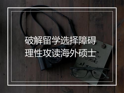 破解留学选择障碍 理性攻读海外硕士