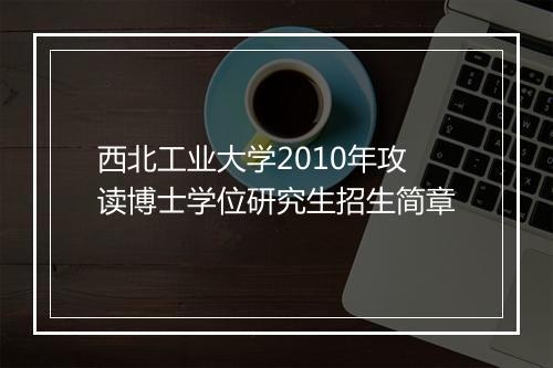 西北工业大学2010年攻读博士学位研究生招生简章