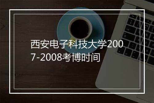 西安电子科技大学2007-2008考博时间