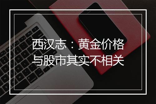 西汉志：黄金价格与股市其实不相关