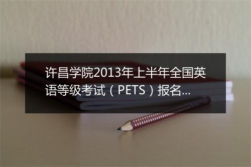 许昌学院2013年上半年全国英语等级考试（PETS）报名通知