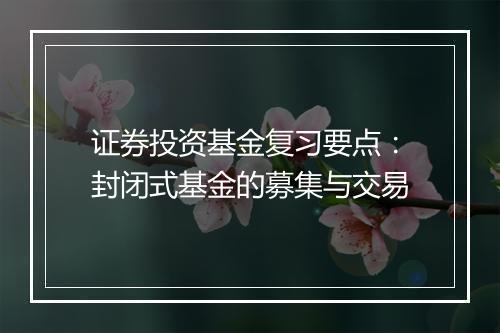 证券投资基金复习要点：封闭式基金的募集与交易