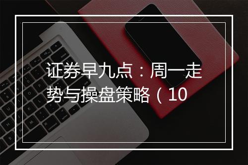 证券早九点：周一走势与操盘策略（10