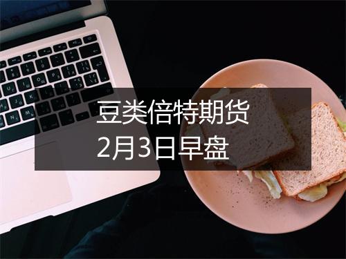 豆类倍特期货2月3日早盘