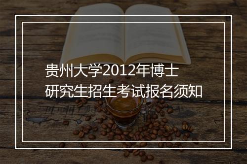 贵州大学2012年博士研究生招生考试报名须知