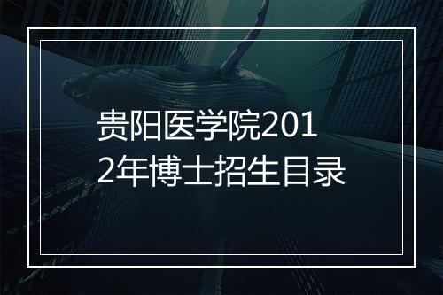 贵阳医学院2012年博士招生目录