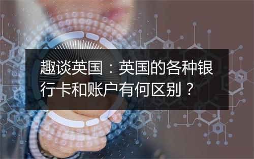 趣谈英国：英国的各种银行卡和账户有何区别？