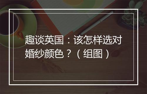 趣谈英国：该怎样选对婚纱颜色？（组图）