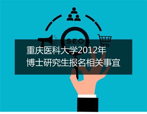 重庆医科大学2012年博士研究生报名相关事宜