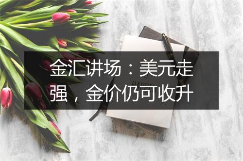 金汇讲场：美元走强，金价仍可收升