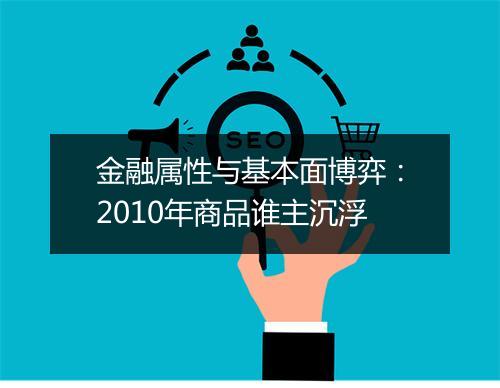 金融属性与基本面博弈：2010年商品谁主沉浮