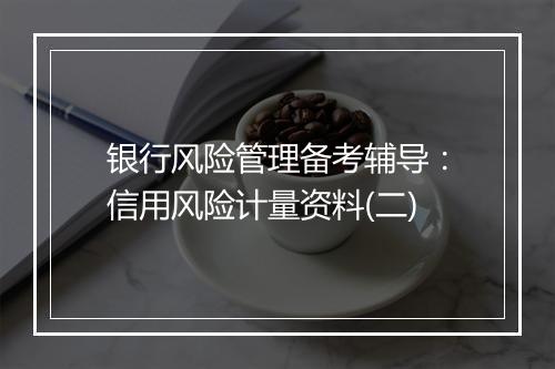 银行风险管理备考辅导：信用风险计量资料(二)