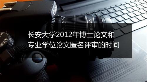 长安大学2012年博士论文和专业学位论文匿名评审的时间