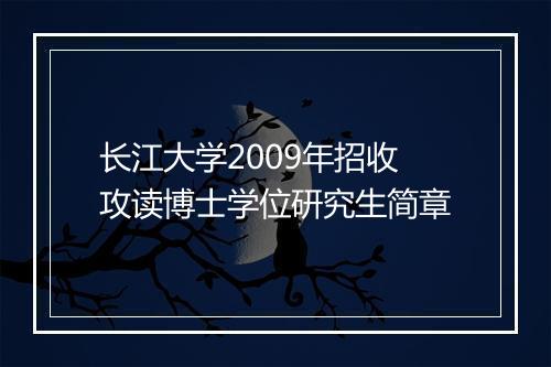 长江大学2009年招收攻读博士学位研究生简章