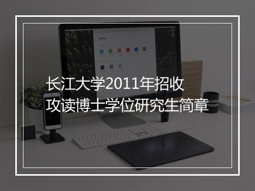 长江大学2011年招收攻读博士学位研究生简章