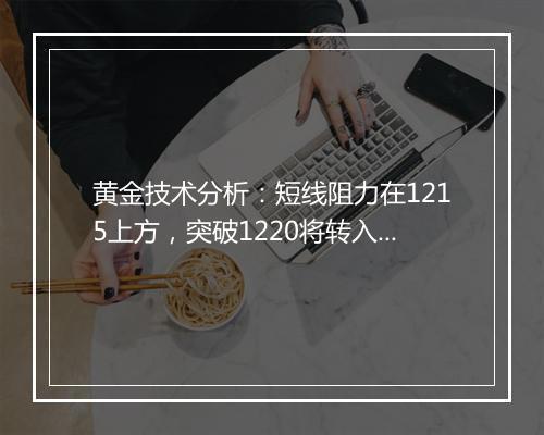 黄金技术分析：短线阻力在1215上方，突破1220将转入强势