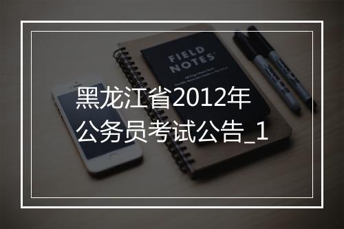 黑龙江省2012年公务员考试公告_1