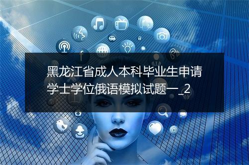 黑龙江省成人本科毕业生申请学士学位俄语模拟试题一_2