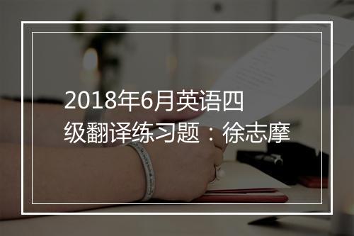 2018年6月英语四级翻译练习题：徐志摩