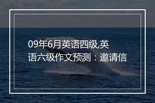 09年6月英语四级,英语六级作文预测：邀请信