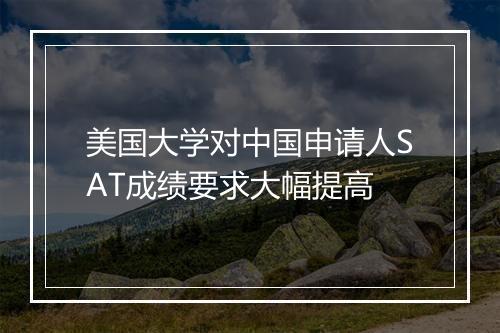 美国大学对中国申请人SAT成绩要求大幅提高