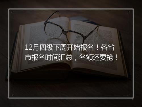 12月四级下周开始报名！各省市报名时间汇总，名额还要抢！