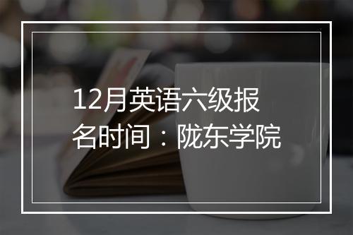 12月英语六级报名时间：陇东学院