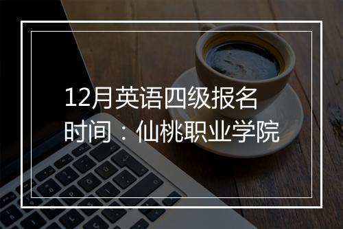 12月英语四级报名时间：仙桃职业学院