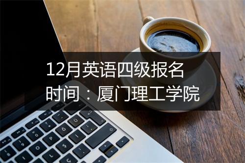 12月英语四级报名时间：厦门理工学院