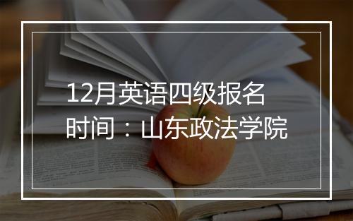 12月英语四级报名时间：山东政法学院