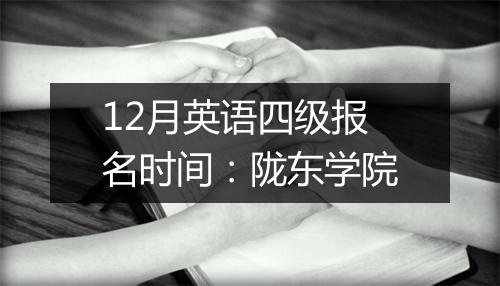 12月英语四级报名时间：陇东学院