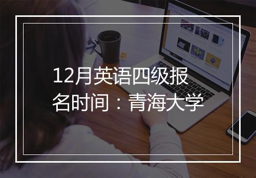 12月英语四级报名时间：青海大学