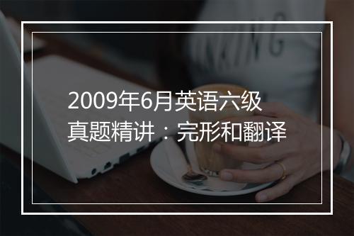 2009年6月英语六级真题精讲：完形和翻译