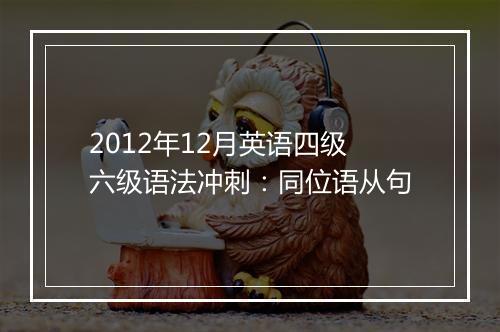 2012年12月英语四级六级语法冲刺：同位语从句