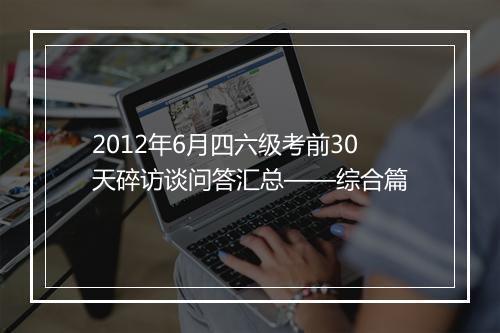 2012年6月四六级考前30天碎访谈问答汇总——综合篇