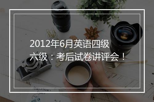 2012年6月英语四级六级：考后试卷讲评会！