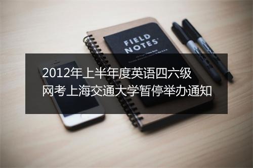 2012年上半年度英语四六级网考上海交通大学暂停举办通知