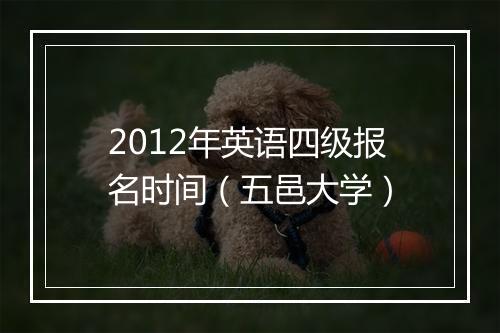 2012年英语四级报名时间（五邑大学）