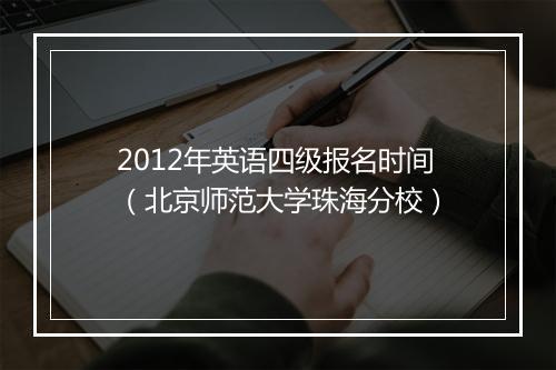 2012年英语四级报名时间（北京师范大学珠海分校）