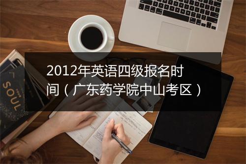 2012年英语四级报名时间（广东药学院中山考区）