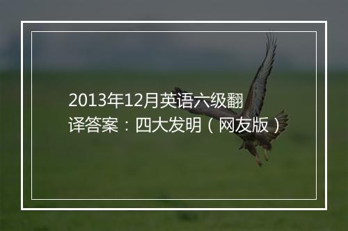 2013年12月英语六级翻译答案：四大发明（网友版）