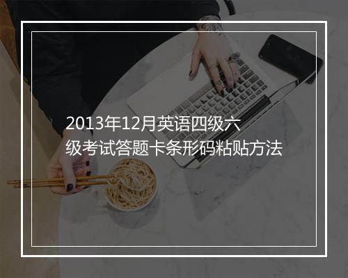 2013年12月英语四级六级考试答题卡条形码粘贴方法