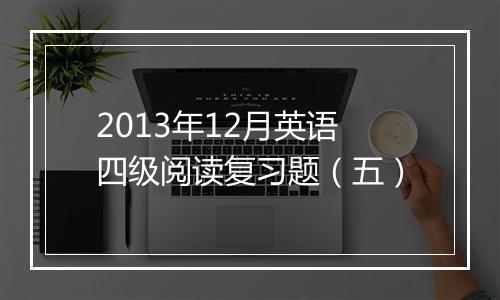 2013年12月英语四级阅读复习题（五）