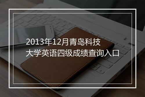 2013年12月青岛科技大学英语四级成绩查询入口