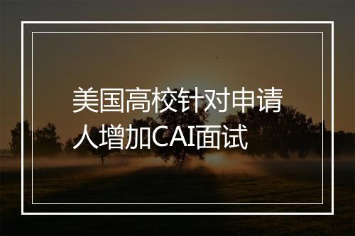 美国高校针对申请人增加CAI面试