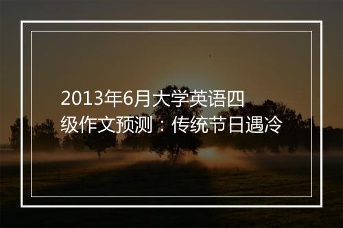 2013年6月大学英语四级作文预测：传统节日遇冷