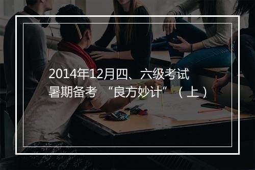 2014年12月四、六级考试暑期备考 “良方妙计”（上）