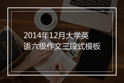 2014年12月大学英语六级作文三段式模板