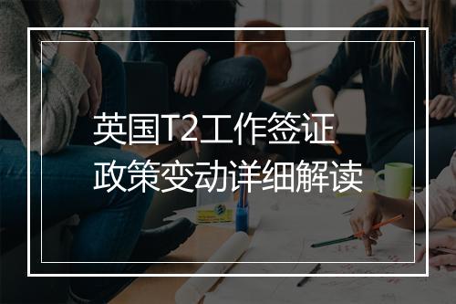 英国T2工作签证政策变动详细解读